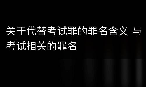 关于代替考试罪的罪名含义 与考试相关的罪名