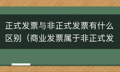 正式发票与非正式发票有什么区别（商业发票属于非正式发票吗）