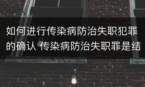如何进行传染病防治失职犯罪的确认 传染病防治失职罪是结果犯吗
