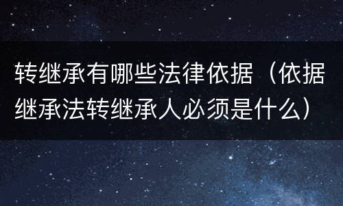 转继承有哪些法律依据（依据继承法转继承人必须是什么）