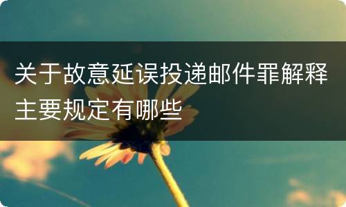 关于故意延误投递邮件罪解释主要规定有哪些