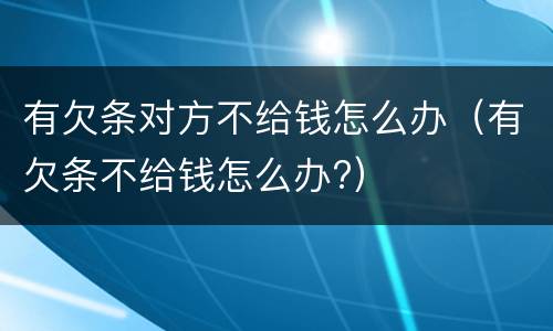 有欠条对方不给钱怎么办（有欠条不给钱怎么办?）