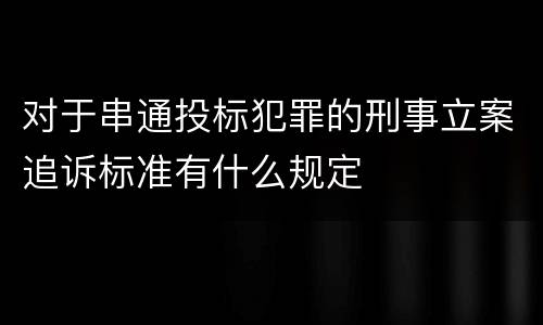 对于串通投标犯罪的刑事立案追诉标准有什么规定