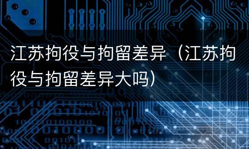 江苏拘役与拘留差异（江苏拘役与拘留差异大吗）