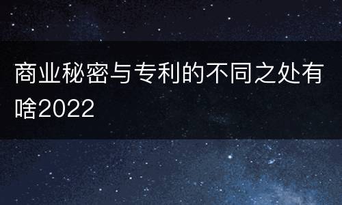 商业秘密与专利的不同之处有啥2022