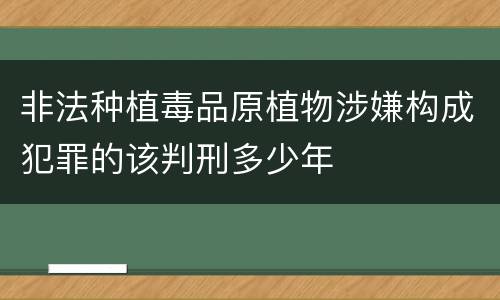 非法种植毒品原植物涉嫌构成犯罪的该判刑多少年