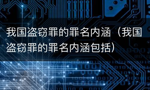 我国盗窃罪的罪名内涵（我国盗窃罪的罪名内涵包括）