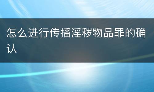 怎么进行传播淫秽物品罪的确认