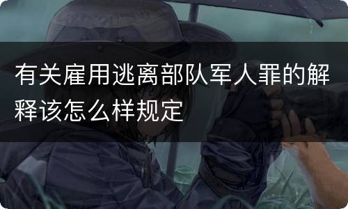 有关雇用逃离部队军人罪的解释该怎么样规定