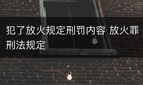 犯了放火规定刑罚内容 放火罪刑法规定