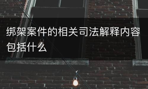 绑架案件的相关司法解释内容包括什么