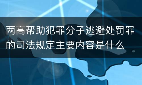 两高帮助犯罪分子逃避处罚罪的司法规定主要内容是什么