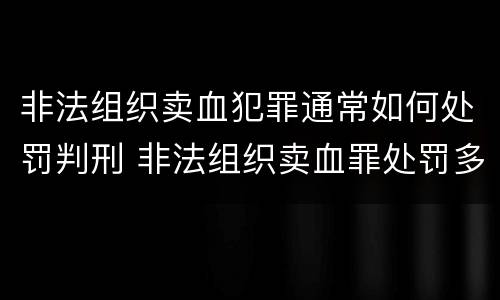 非法组织卖血犯罪通常如何处罚判刑 非法组织卖血罪处罚多少钱