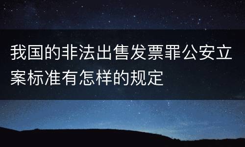 我国的非法出售发票罪公安立案标准有怎样的规定