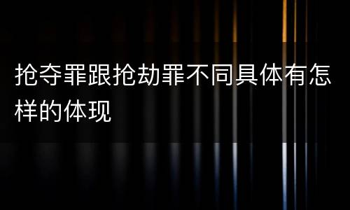 抢夺罪跟抢劫罪不同具体有怎样的体现