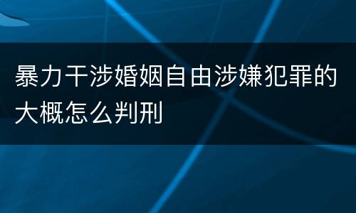 暴力干涉婚姻自由涉嫌犯罪的大概怎么判刑