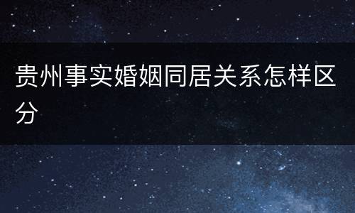 贵州事实婚姻同居关系怎样区分