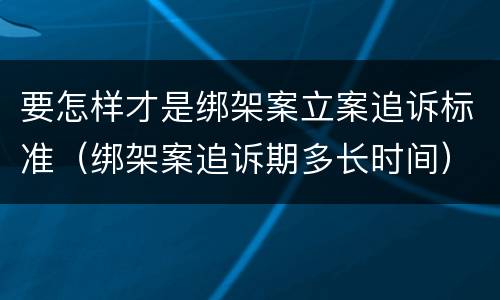 要怎样才是绑架案立案追诉标准（绑架案追诉期多长时间）