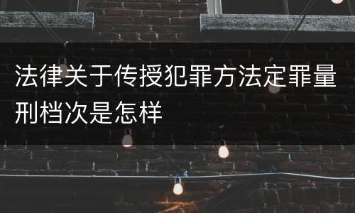 法律关于传授犯罪方法定罪量刑档次是怎样