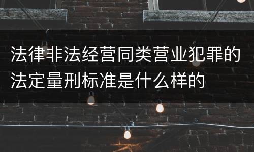 法律非法经营同类营业犯罪的法定量刑标准是什么样的