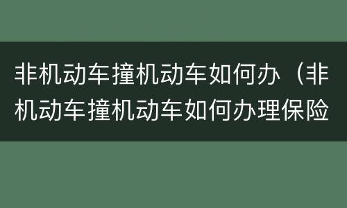 非机动车撞机动车如何办（非机动车撞机动车如何办理保险）