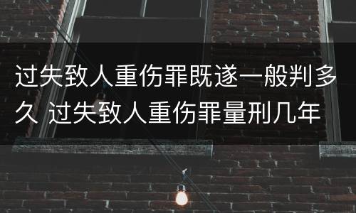 过失致人重伤罪既遂一般判多久 过失致人重伤罪量刑几年