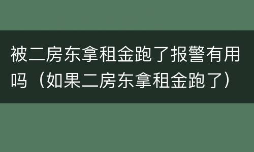 被二房东拿租金跑了报警有用吗（如果二房东拿租金跑了）