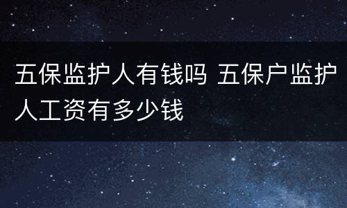 五保监护人有钱吗 五保户监护人工资有多少钱