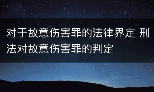 对于故意伤害罪的法律界定 刑法对故意伤害罪的判定