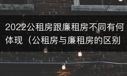 2022公租房跟廉租房不同有何体现（公租房与廉租房的区别都在此,别再搞错了!）