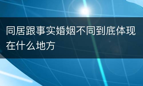 同居跟事实婚姻不同到底体现在什么地方