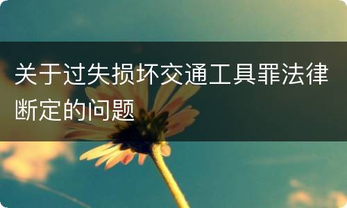 关于过失损坏交通工具罪法律断定的问题