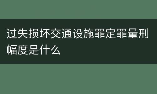 过失损坏交通设施罪定罪量刑幅度是什么