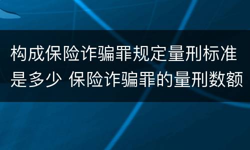 构成保险诈骗罪规定量刑标准是多少 保险诈骗罪的量刑数额