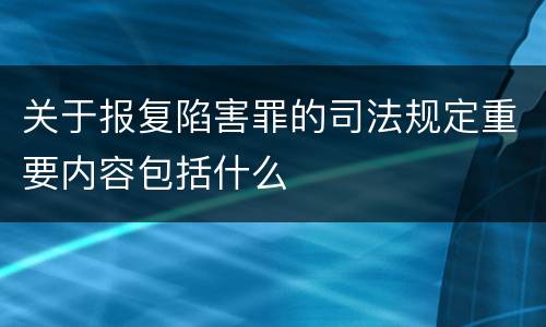 关于报复陷害罪的司法规定重要内容包括什么