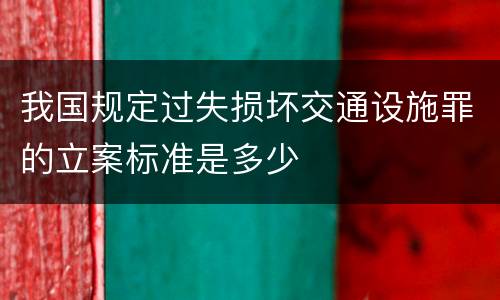 我国规定过失损坏交通设施罪的立案标准是多少