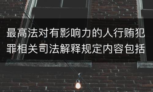 最高法对有影响力的人行贿犯罪相关司法解释规定内容包括什么