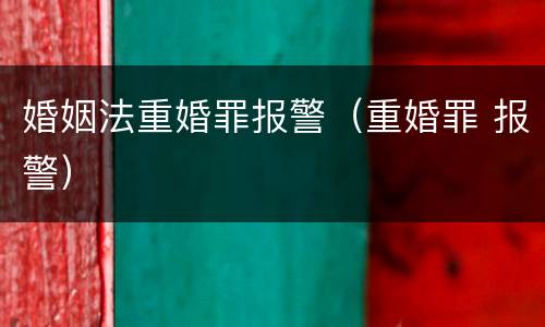 婚姻法重婚罪报警（重婚罪 报警）