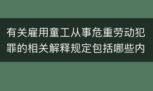 有关雇用童工从事危重劳动犯罪的相关解释规定包括哪些内容