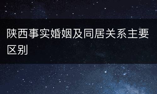 陕西事实婚姻及同居关系主要区别