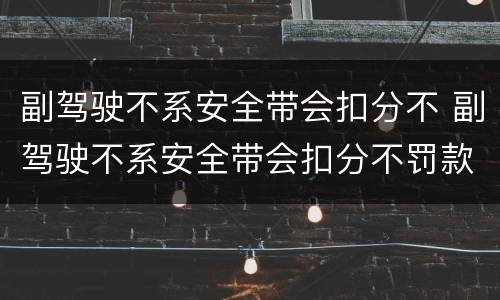 副驾驶不系安全带会扣分不 副驾驶不系安全带会扣分不罚款吗