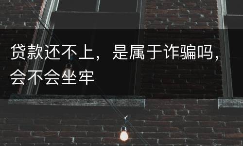 贷款还不上，是属于诈骗吗，会不会坐牢