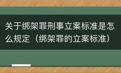 关于绑架罪刑事立案标准是怎么规定（绑架罪的立案标准）