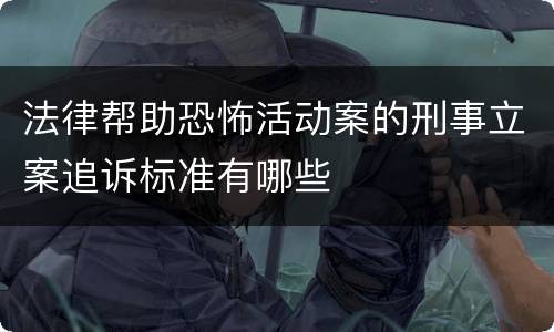 法律帮助恐怖活动案的刑事立案追诉标准有哪些