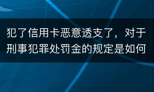犯了信用卡恶意透支了，对于刑事犯罪处罚金的规定是如何