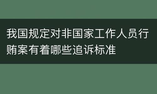 我国规定对非国家工作人员行贿案有着哪些追诉标准