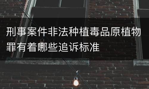 刑事案件非法种植毒品原植物罪有着哪些追诉标准