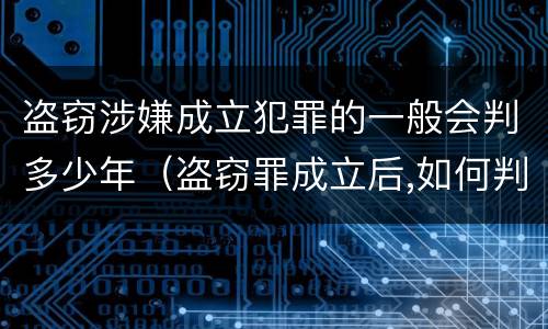 盗窃涉嫌成立犯罪的一般会判多少年（盗窃罪成立后,如何判?）