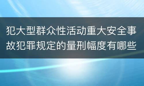 犯大型群众性活动重大安全事故犯罪规定的量刑幅度有哪些
