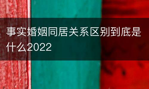 事实婚姻同居关系区别到底是什么2022